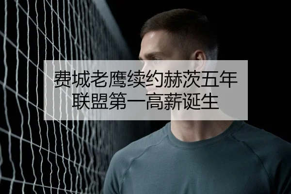 费城老鹰续约赫茨五年 联盟第一高薪诞生